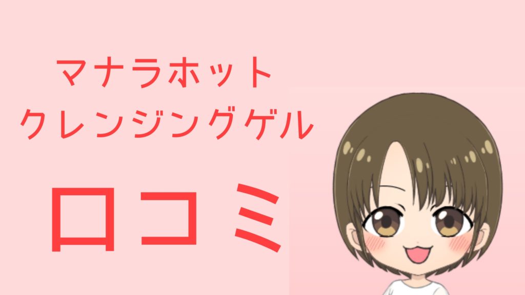 マナラホットクレンジングゲルの口コミ